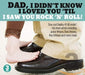 Dad I Didn't Know I Loved You Til I Saw You Rock N Roll!
