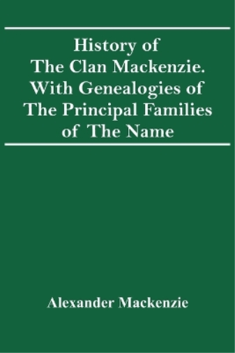 History Of The Clan Mackenzie. With Genealogies Of The Principal Families Of The Name