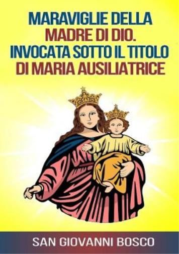 Maraviglie della Madre di Dio. Invocata sotto il titolo di Maria Ausiliatrice