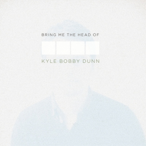 BRING ME THE HEAD OF KYLE BOBBY DUNN