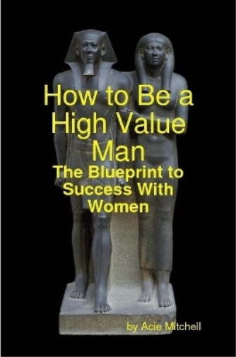 How to Be a High Value Man: The Blueprint to Success With Women