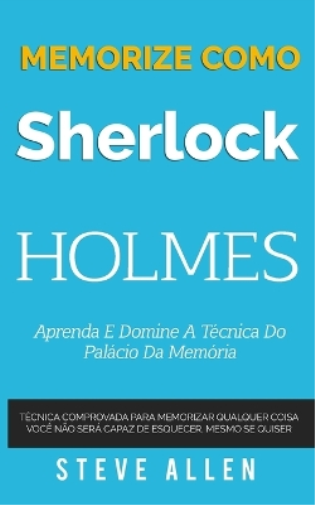 Memorize como Sherlock Holmes - Aprenda e domine a técnica do palácio da memória