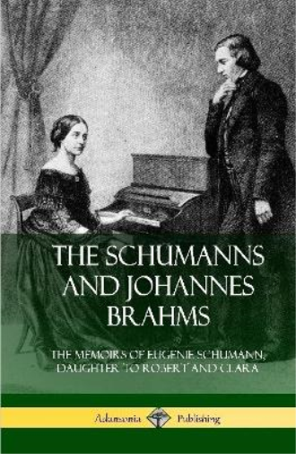 The Schumanns and Johannes Brahms: The Memoirs of Eugenie Schumann, Daughter to Robert and Clara (Hardcover)
