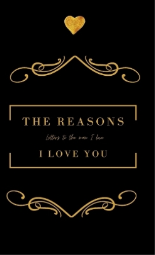 The Reasons I love you. Letters To The Man I Love