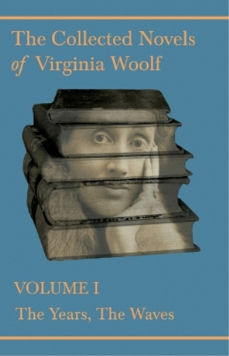 The Collected Novels of Virginia Woolf - Volume I - The Years, The Waves