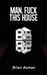 Man, Fuck This House