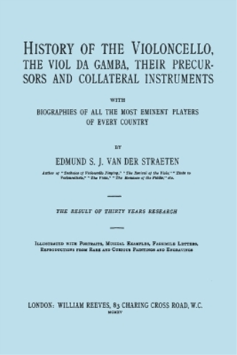 History of the Violoncello, the Vial Da Gamba, Their Precursors and Collateral Instruments with Biographies of All the Most Eminent Players in Every Country