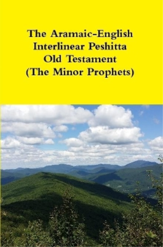 The Aramaic-English Interlinear Peshitta Old Testament (The Minor Prophets)