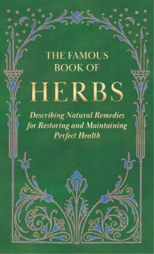 The Famous Book of Herbs;Describing Natural Remedies for Restoring and Maintaining Perfect Health