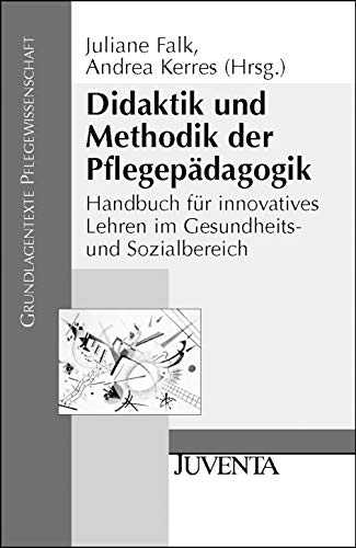 Didaktik und Methodik der Pflegepädagogik: Handbuch für innovatives Lehren im Gesundheits- und Sozialbereich (Grundlagentexte Pflegewissenschaft