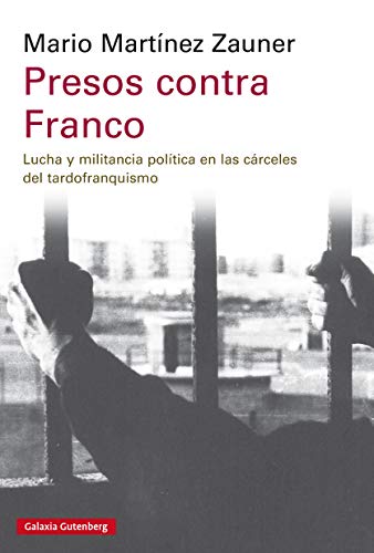 Presos contra Franco : lucha y militancia política en las cárceles del tardofranquismo (Ensayo)