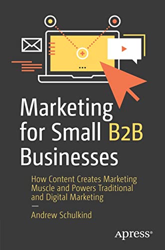 Marketing For Small B2B Businesses : How Content Creates Marketing Muscle And Powers Traditional And Digital Marketing