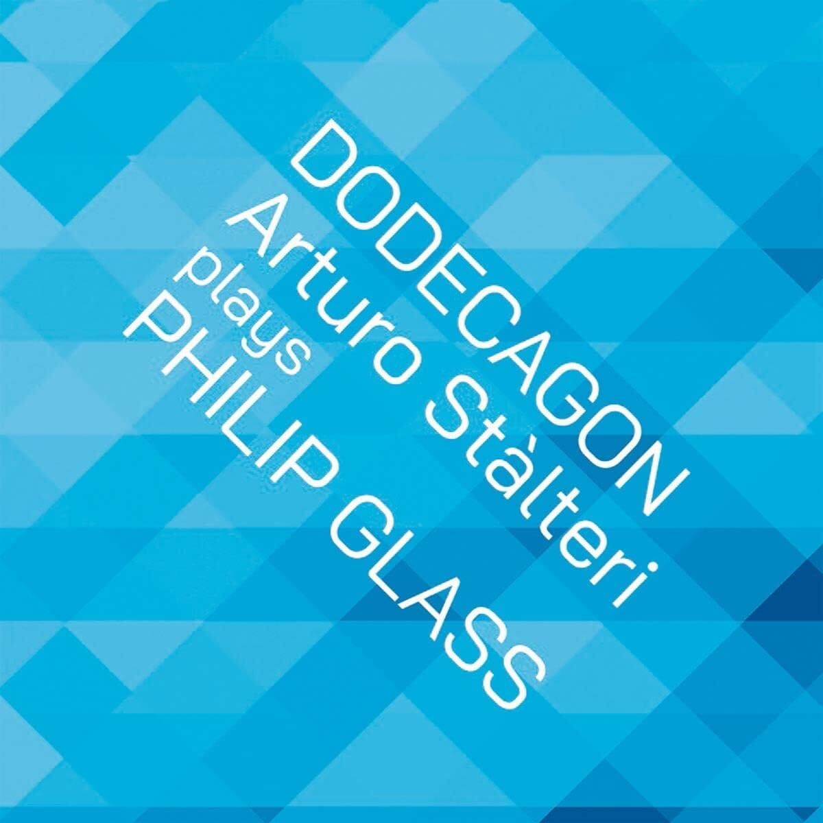 Dodecagon: Arturo Stàlteri Plays Philip Glass