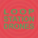 Loop Station Drones