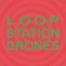 Loop Station Drones