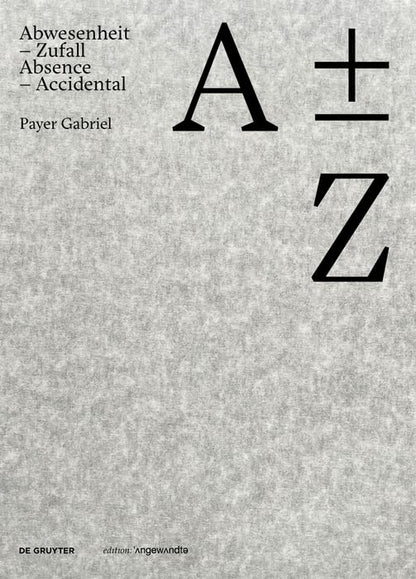 A plus minus Z: Payer Gabriel. Abwesenheit – Zufall / Absence – Accidental (Edition Angewandte
