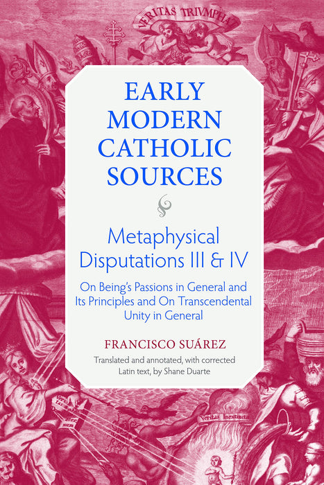 Metaphysical Disputations III and IV: On Being's Passions in General and Its Principles and On Transcendental Unity in General (Early Modern Catholic Sources