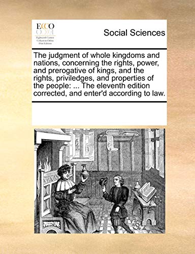 The Judgment of Whole Kingdoms and Nations, Concerning the Rights, Power, and Prerogative of Kings, and the Rights, Priviledges, and Properties of the People