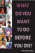 What Do You Want to Do Before You Die?