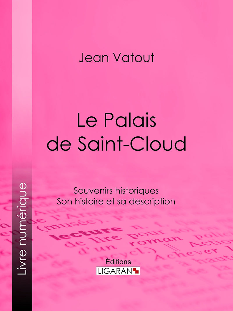 Le Palais de Saint-Cloud, souvenirs historiques, son histoire et sa description