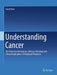 Understanding Cancer : The Molecular Mechanisms, Biology, Pathology And Clinical Implications Of Malignant Neoplasia