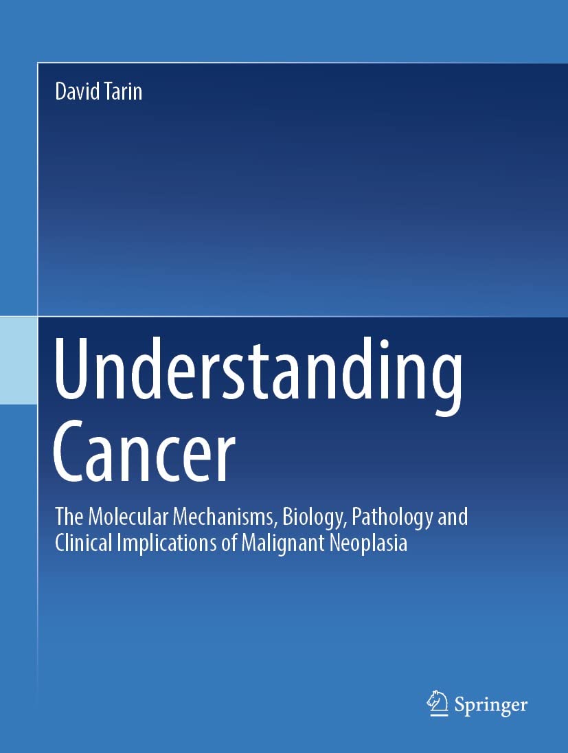 Understanding Cancer : The Molecular Mechanisms, Biology, Pathology And Clinical Implications Of Malignant Neoplasia
