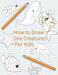 How To Draw Sea Creatures For Kids: The Complete Step-By-Step Guide to Learn How to Draw Sea Animals: How to Draw Sharks, Whales, Dolphins, Fish For ... New Drawing Techniques (Marine Creatures