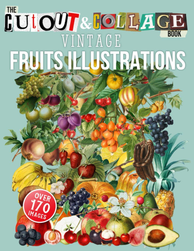 The Cut Out And Collage Book Vintage Fruits Illustrations: Over 170 High Quality Fruit Illustrations For Collage And Mixed Media Artists (Cut and Collage Books
