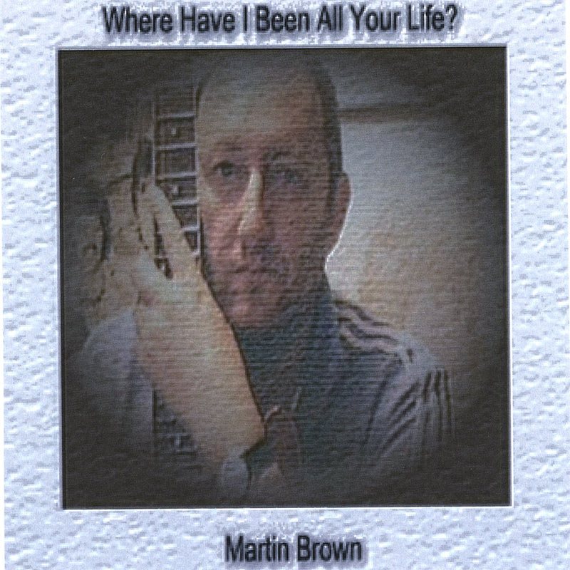 Martin Brown - Where Have I Been All Your Life?
