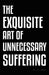 The Exquisite Art of Unnecessary Suffering