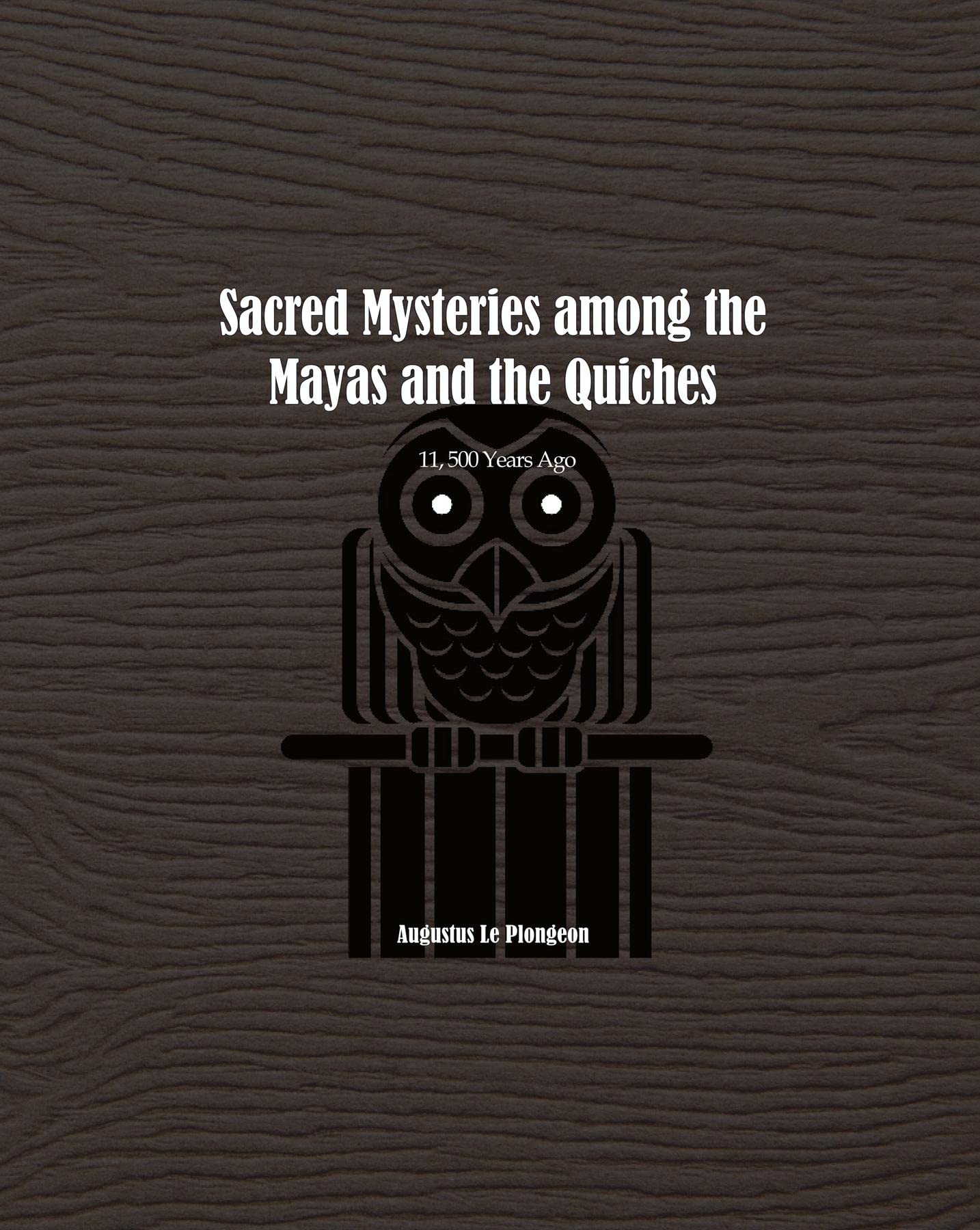Sacred Mysteries among the Mayas and the Quiches - 11, 500 Years Ago