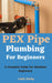 PEX Pipe Plumbing For Beginners