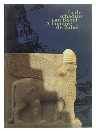 In de Schaduw Van Babel. a l'Ombre de Babel de Kunst Van Het Oude Nabije Oosten in Belgische Verzamelingen. l'Art Du Proche-Orient Ancien Dans Les Collections Belges