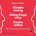 Glaube wenig, hinterfrage alles, denke selbst: Wie man Manipulationen durchschaut