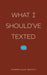 What I Should've Texted