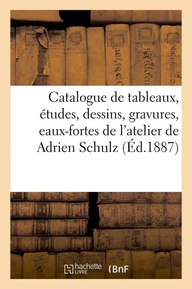 Catalogue de Tableaux, Études, Dessins, Gravures, Eaux-Fortes de l'Atelier de Adrien Schulz