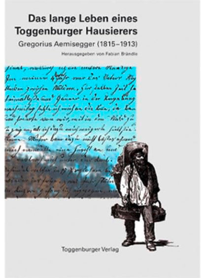 Das lange Leben eines Toggenburger Hausierers: Gregorius Aemisegger (1814-1911)