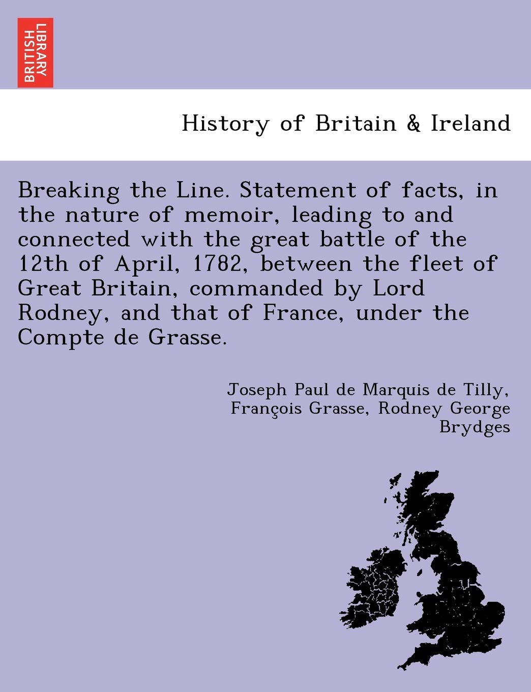 Breaking the Line. Statement of Facts, in the Nature of Memoir, Leading to and Connected with the Great Battle of the 12th of April, 1782, Between the Fleet of Great Britain, Commanded by Lord Rodney,