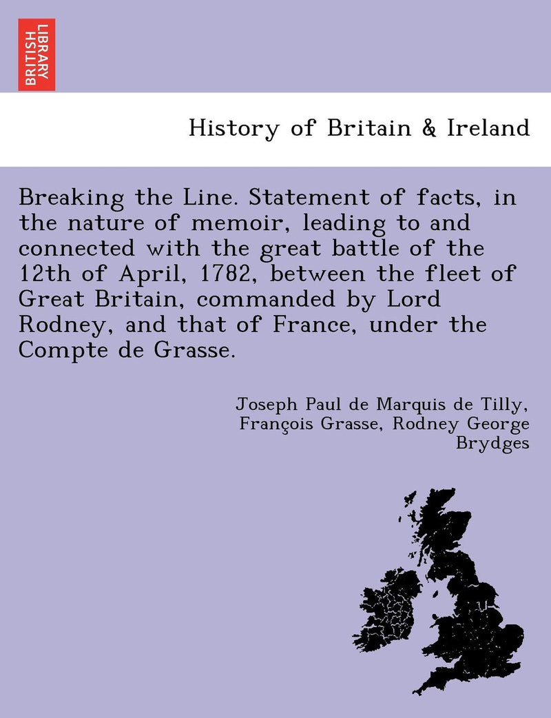 Breaking the Line. Statement of Facts, in the Nature of Memoir, Leading to and Connected with the Great Battle of the 12th of April, 1782, Between the Fleet of Great Britain, Commanded by Lord Rodney,