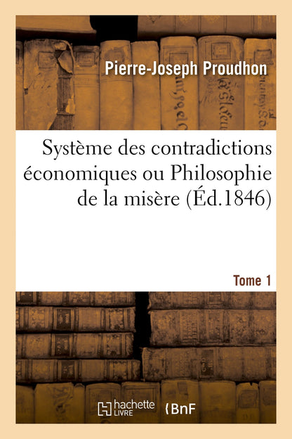 Système Des Contradictions Économiques Ou Philosophie de la Misère. Tome 1