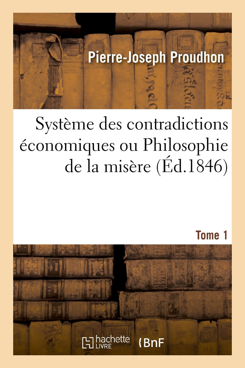Système Des Contradictions Économiques Ou Philosophie de la Misère. Tome 1