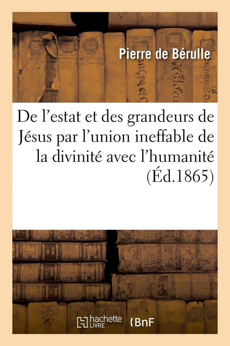 Discours de l'estat et des grandeurs de Jésus par l'union ineffable de la divinité avec l'humanité