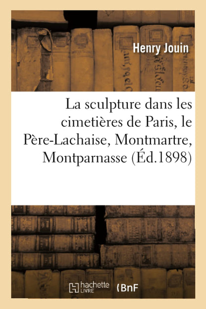 La Sculpture Dans Les Cimetières de Paris, Le Père-Lachaise, Montmartre, Montparnasse