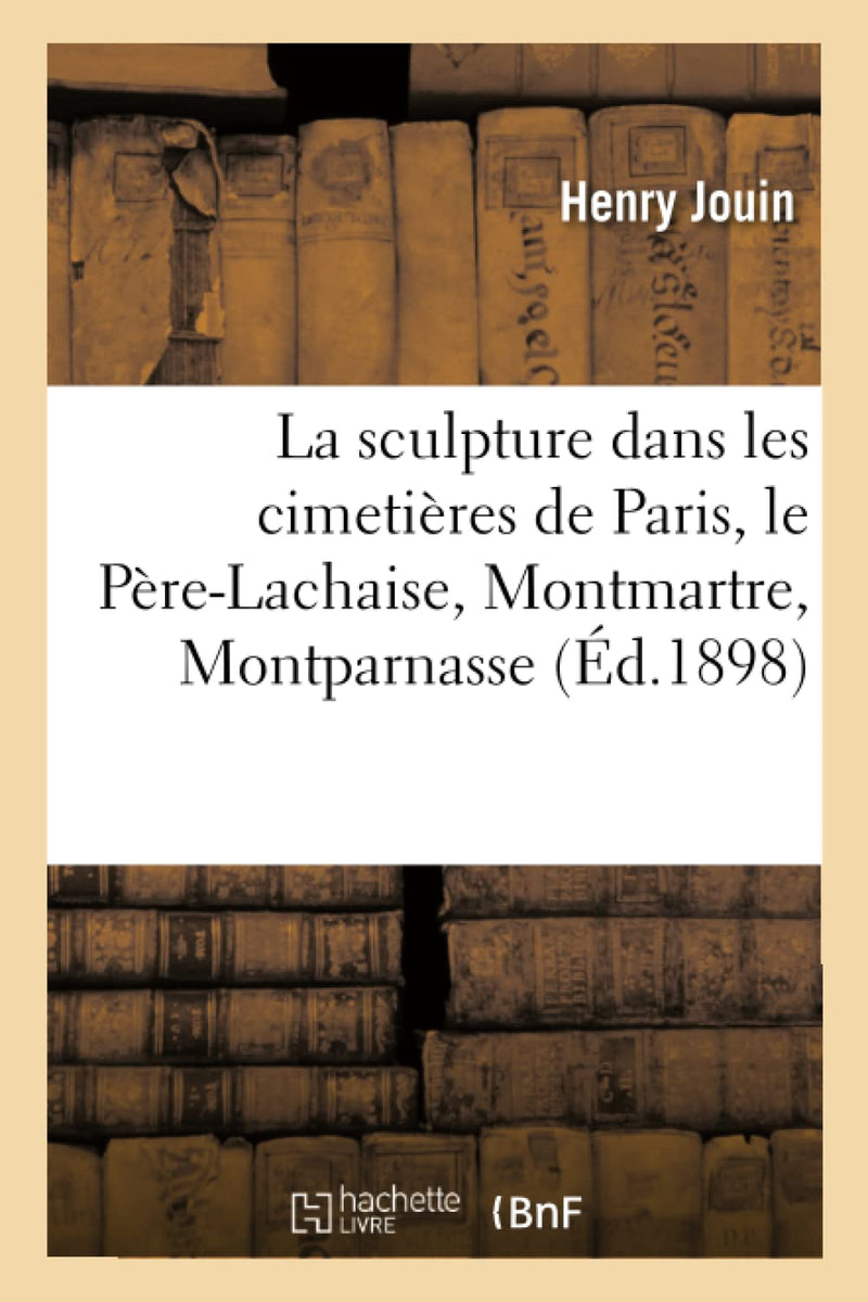 La Sculpture Dans Les Cimetières de Paris, Le Père-Lachaise, Montmartre, Montparnasse