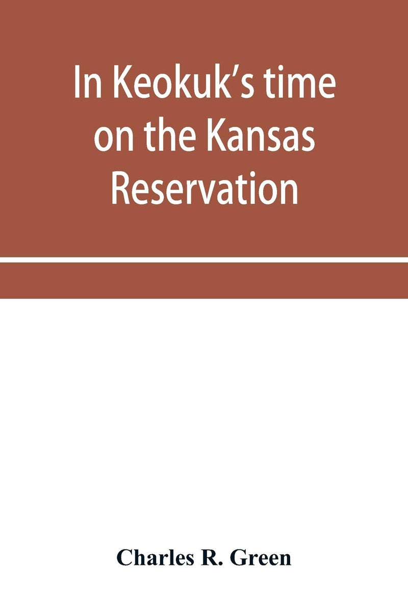 In Keokuk's time on the Kansas reservation, being various incidents pertaining to the Keokuks, the Sac & Fox Indians (Mississippi band) and tales of the early settlers, life on the Kansas reservation,