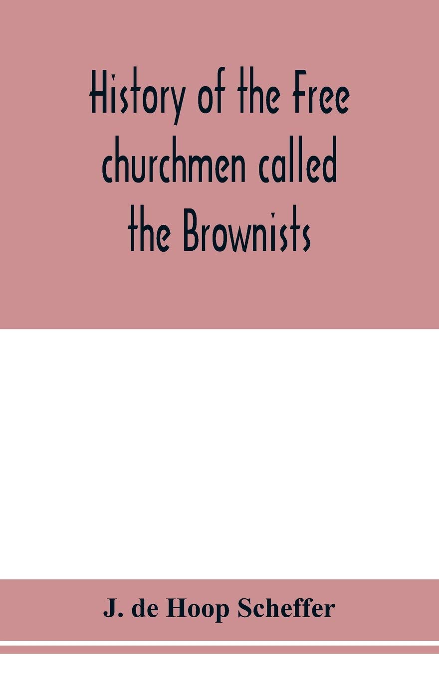 History of the Free churchmen called the Brownists, Pilgrim fathers and Baptists in the Dutch republic, 1581-1701