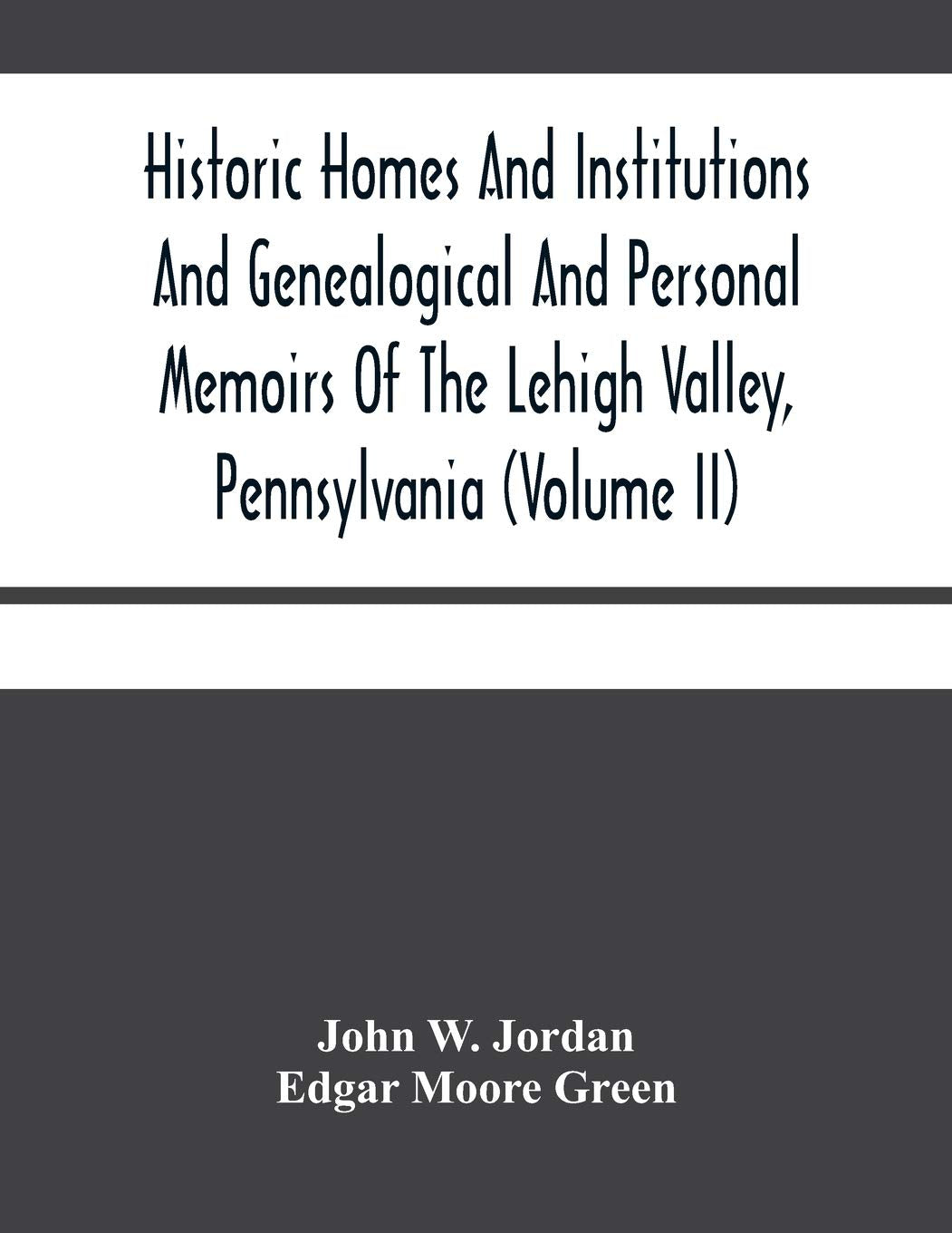 Historic Homes And Institutions And Genealogical And Personal Memoirs Of The Lehigh Valley, Pennsylvania (Volume Ii