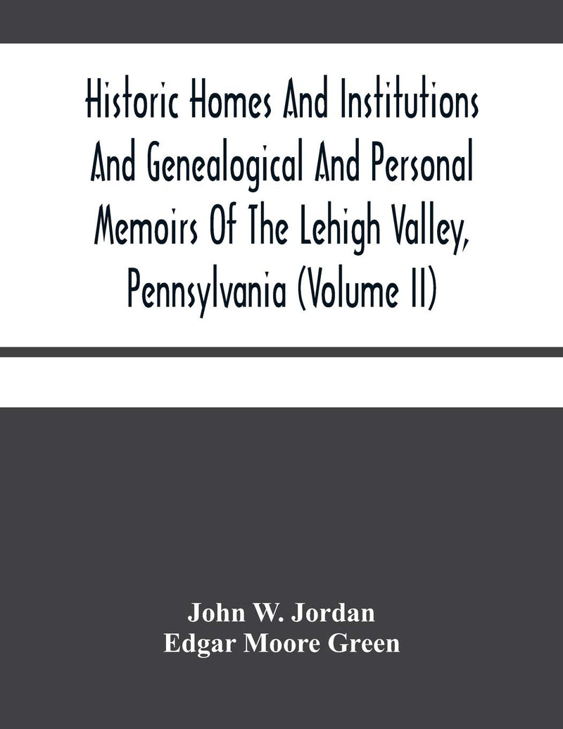 Historic Homes And Institutions And Genealogical And Personal Memoirs Of The Lehigh Valley, Pennsylvania (Volume Ii