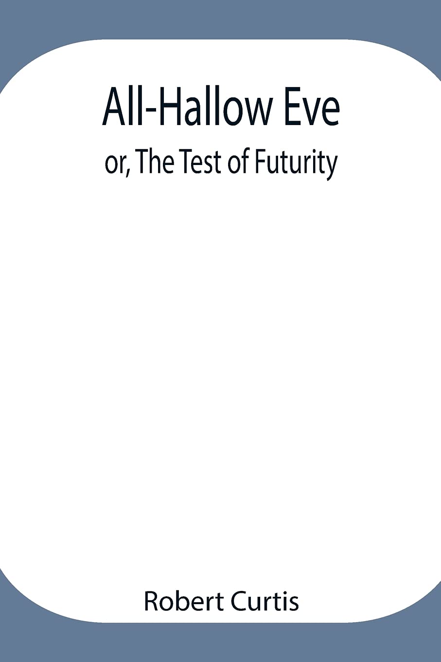 All-Hallow Eve; Or, The Test Of Futurity.
