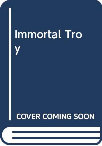 Immortal Troy (A Cultural History Of Homera S Iliad)